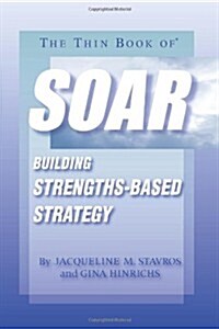 The Thin Book of Soar: Building Strengths-Based Strategy (Paperback)