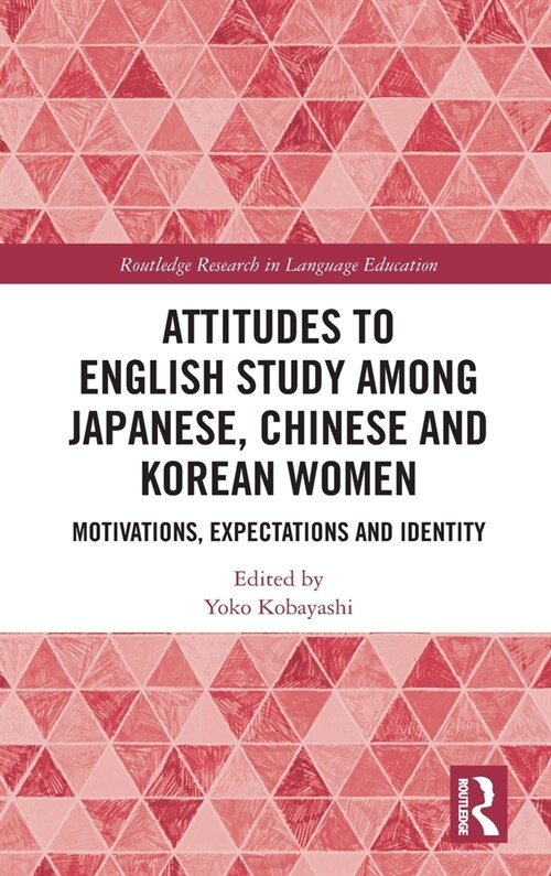 Attitudes to English Study among Japanese, Chinese and Korean Women : Motivations, Expectations and Identity (Hardcover)