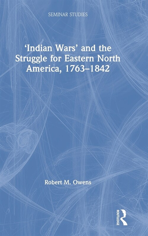 ‘Indian Wars’ and the Struggle for Eastern North America, 1763–1842 (Hardcover)