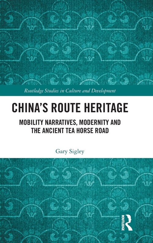 Chinas Route Heritage : Mobility Narratives, Modernity and the Ancient Tea Horse Road (Hardcover)