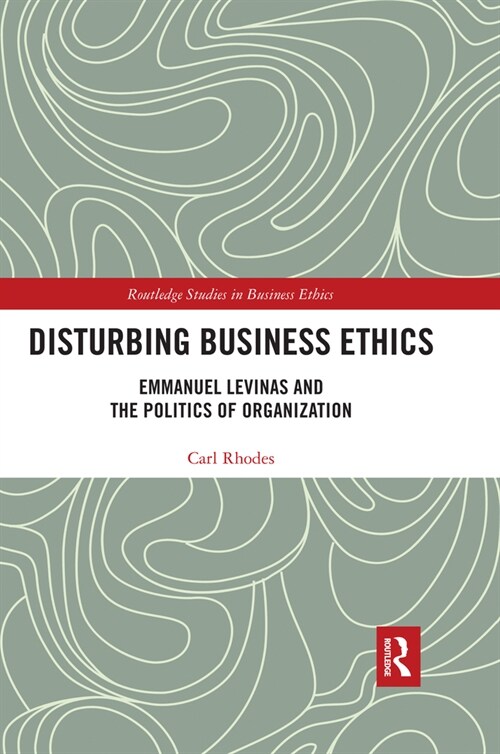 Disturbing Business Ethics : Emmanuel Levinas and the Politics of Organization (Paperback)