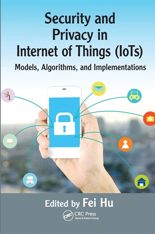 Security and Privacy in Internet of Things (IoTs) : Models, Algorithms, and Implementations (Paperback)