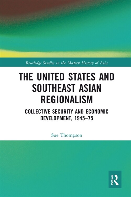 The United States and Southeast Asian Regionalism : Collective Security and Economic Development, 1945–75 (Paperback)