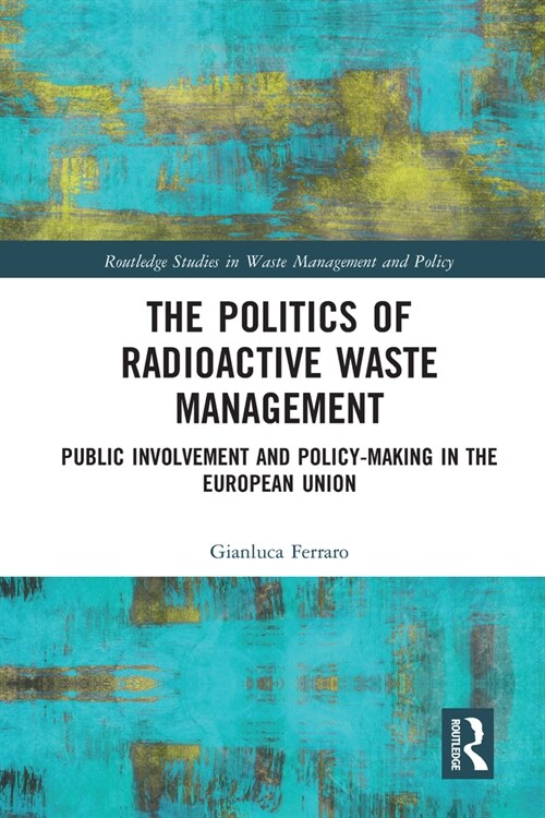 The Politics of Radioactive Waste Management : Public Involvement and Policy-Making in the European Union (Paperback)