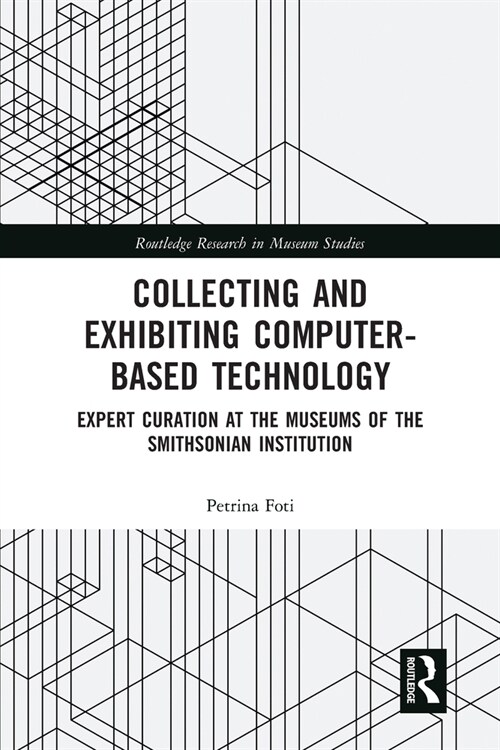 Collecting and Exhibiting Computer-Based Technology : Expert Curation at the Museums of the Smithsonian Institution (Paperback)
