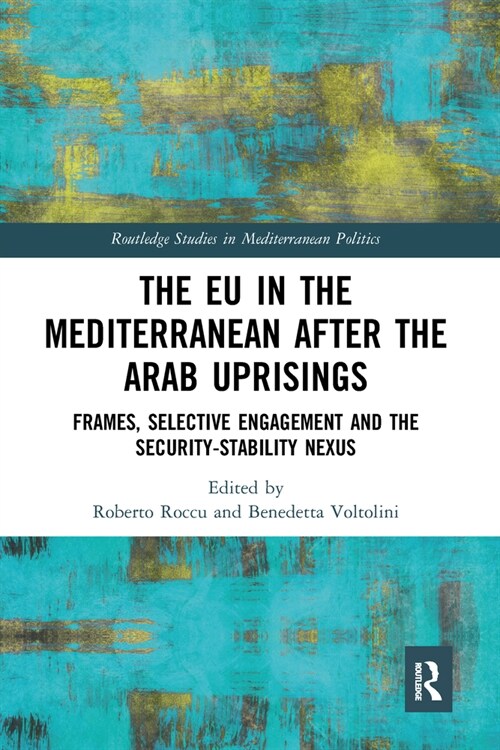 The EU in the Mediterranean after the Arab Uprisings : Frames, Selective Engagement and the Security-Stability Nexus (Paperback)