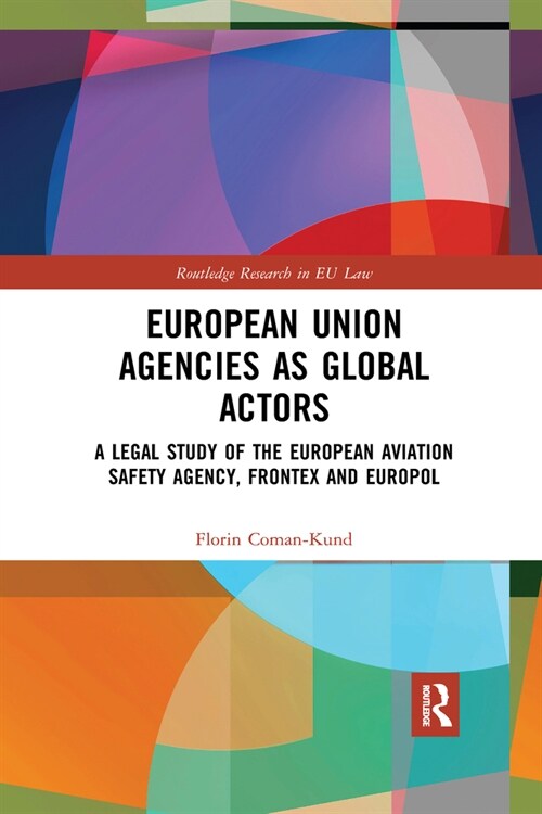 European Union Agencies as Global Actors : A Legal Study of the European Aviation Safety Agency, Frontex and Europol (Paperback)