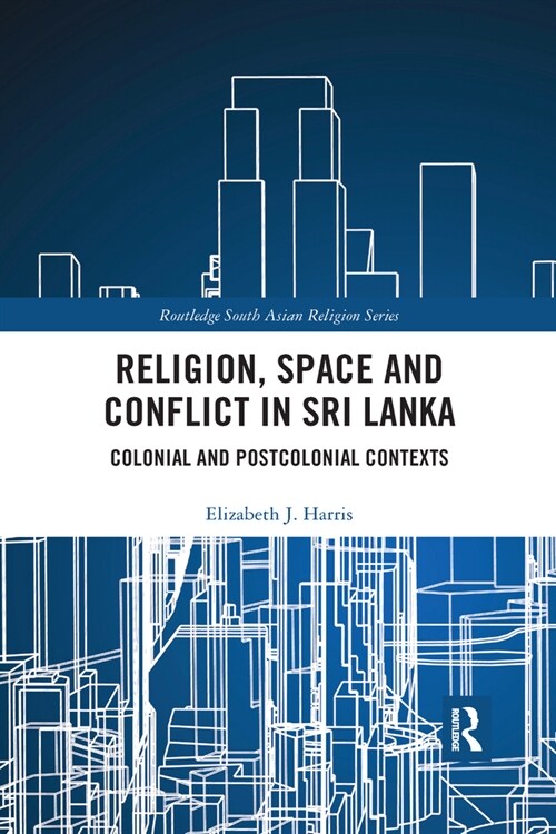 Religion, Space and Conflict in Sri Lanka : Colonial and Postcolonial Contexts (Paperback)