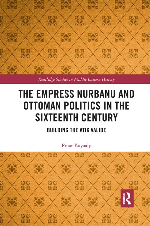 The Empress Nurbanu and Ottoman Politics in the Sixteenth Century : Building the Atik Valide (Paperback)