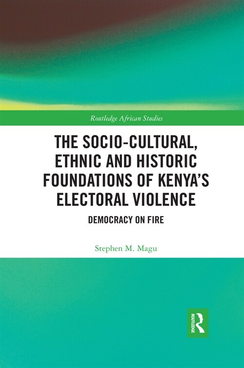 The Socio-Cultural, Ethnic and Historic Foundations of Kenya’s Electoral Violence : Democracy on Fire (Paperback)