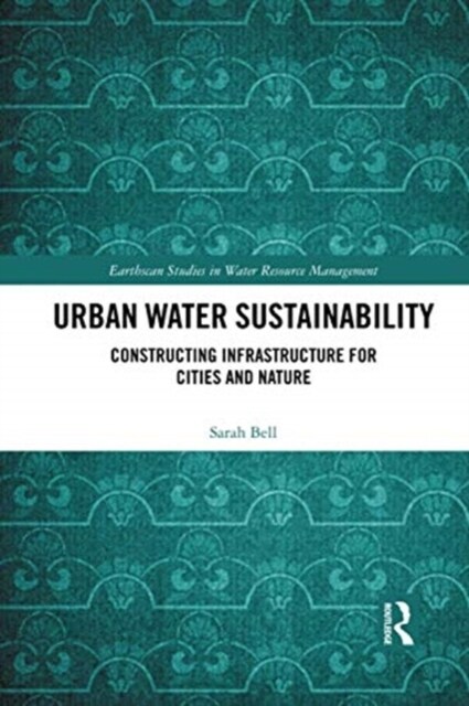 Urban Water Sustainability : Constructing Infrastructure for Cities and Nature (Paperback)