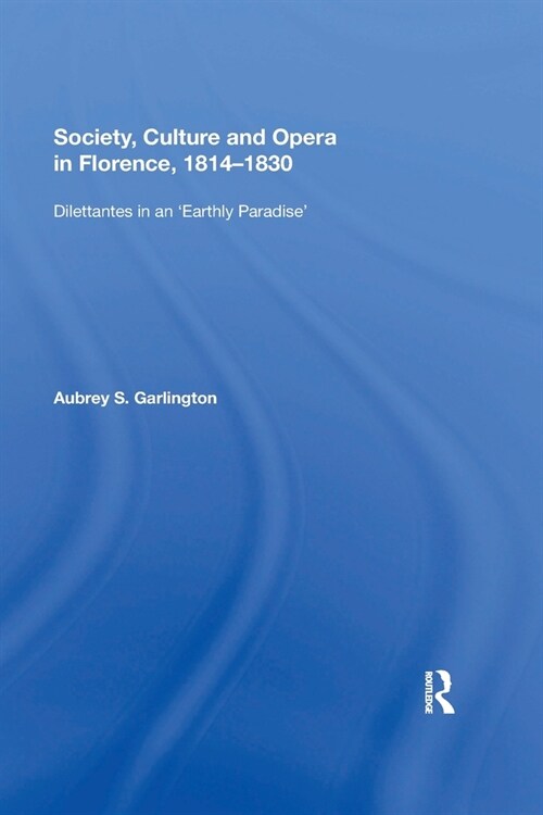 Society, Culture and Opera in Florence, 1814-1830 : Dilettantes in an Earthly Paradise (Paperback)