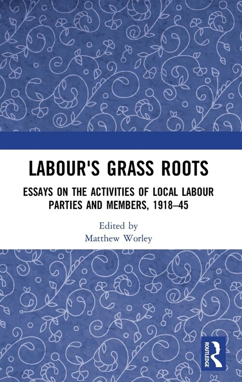 Labours Grass Roots : Essays on the Activities of Local Labour Parties and Members, 1918?45 (Paperback)