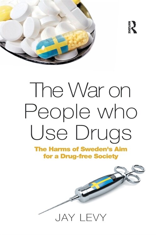 The War on People who Use Drugs : The Harms of Swedens Aim for a Drug-Free Society (Paperback)