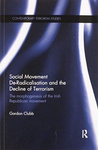 Social Movement De-Radicalisation and the Decline of Terrorism : The Morphogenesis of the Irish Republican Movement (Paperback)