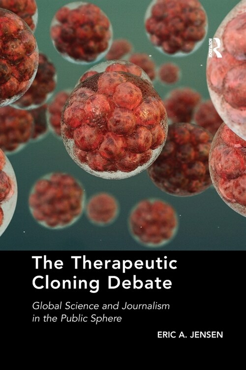 The Therapeutic Cloning Debate : Global Science and Journalism in the Public Sphere (Paperback)
