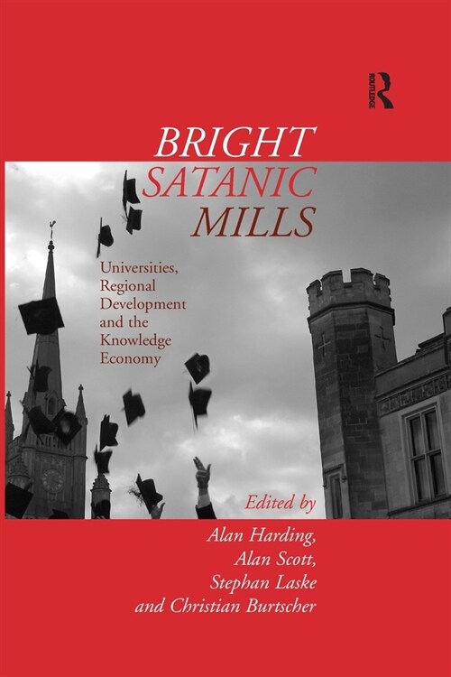 Bright Satanic Mills : Universities, Regional Development and the Knowledge Economy (Paperback)