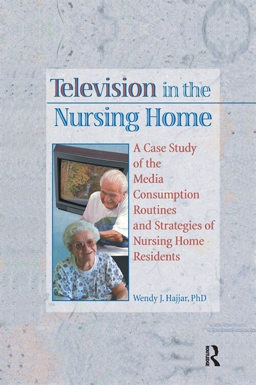 Television in the Nursing Home : A Case Study of the Media Consumption Routines and Strategies of Nursing Home Residents (Paperback)