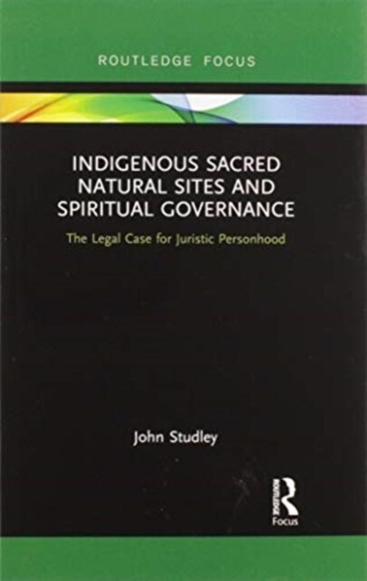 Indigenous Sacred Natural Sites and Spiritual Governance : The Legal Case for Juristic Personhood (Paperback)