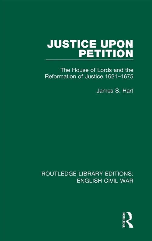 Justice Upon Petition : The House of Lords and the Reformation of Justice 1621-1675 (Hardcover)
