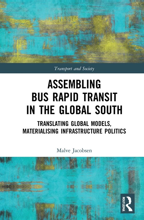 Assembling Bus Rapid Transit in the Global South : Translating Global Models, Materialising Infrastructure Politics (Hardcover)