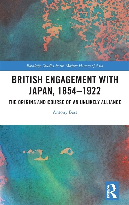 British Engagement with Japan, 1854–1922 : The Origins and Course of an Unlikely Alliance (Hardcover)