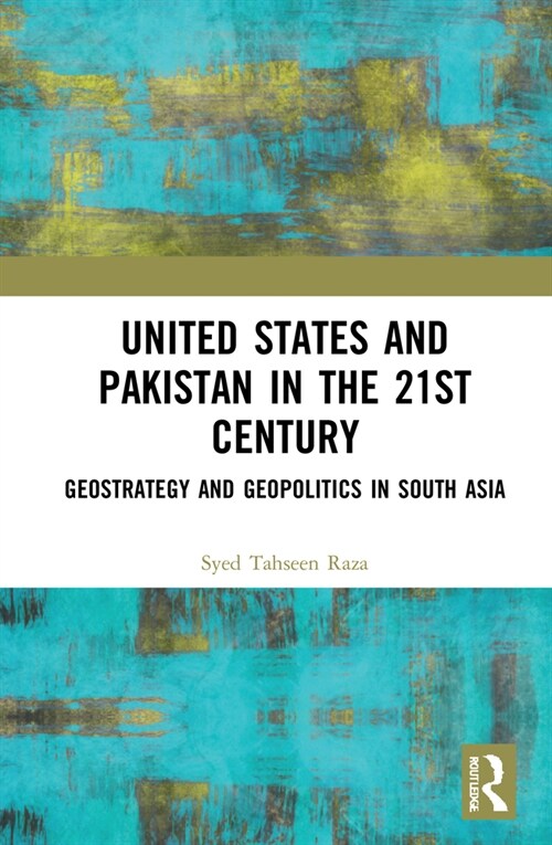 United States and Pakistan in the 21st Century : Geostrategy and Geopolitics in South Asia (Hardcover)