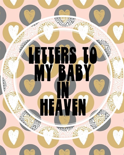 Letters To My Baby In Heaven: A Diary Of All The Things I Wish I Could Say Newborn Memories Grief Journal Loss of a Baby Sorrowful Season Forever In (Paperback)