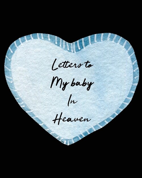 Letters To My Baby In Heaven: A Diary Of All The Things I Wish I Could Say Newborn Memories Grief Journal Loss of a Baby Sorrowful Season Forever In (Paperback)