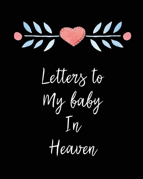 Letters To My Baby In Heaven: A Diary Of All The Things I Wish I Could Say Newborn Memories Grief Journal Loss of a Baby Sorrowful Season Forever In (Paperback)