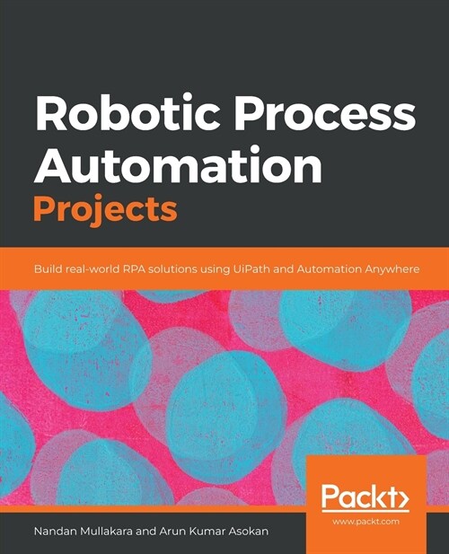 Robotic Process Automation Projects : Build real-world RPA solutions using UiPath and Automation Anywhere (Paperback)
