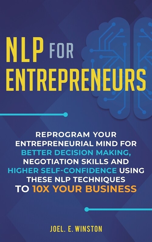 NLP For Entrepreneurs: Reprogram Your Entrepreneurial Mind for Better Decision Making, Negotiation Skills and Higher Self-Confidence Using th (Hardcover)