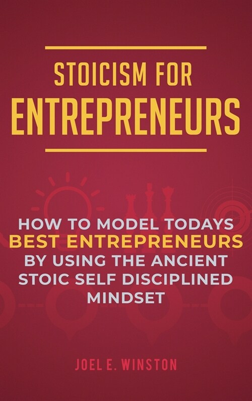 Stoicism for Entrepreneurs: How to Model Todays Best Entrepreneurs by Using the Ancient Stoic Self Disciplined Mindset (Hardcover)