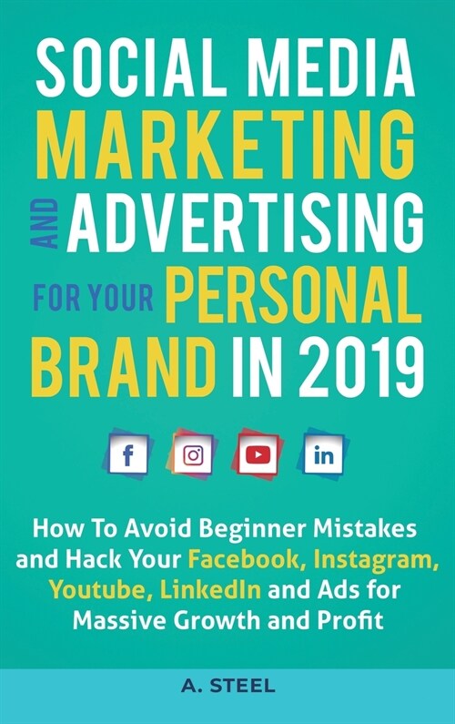 Social Media Marketing and Advertising for your Personal Brand in 2019: How To Avoid Beginner Mistakes and Hack Your Facebook, Instagram, Youtube, Lin (Hardcover)