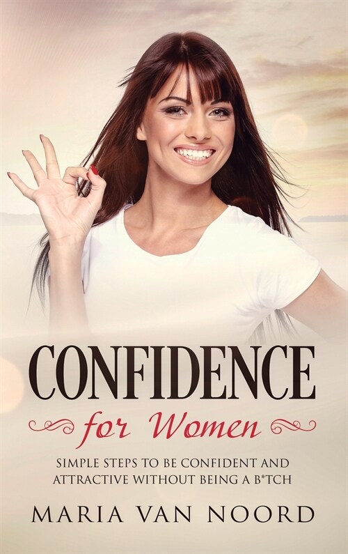 Confidence for Women: Simple Steps to be Confident and Attractive without Being a B*tch (Hardcover)