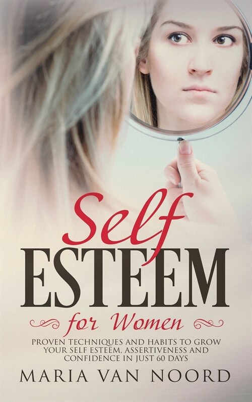 Self Esteem for Women: Proven Techniques and Habits to Grow Your Self-Esteem, Assertiveness and Confidence in Just 60 Days (Hardcover)