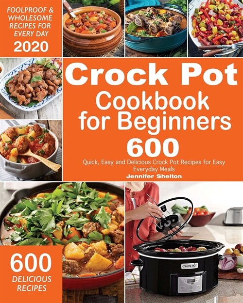 Crock Pot Cookbook for Beginners: 600 Quick, Easy and Delicious Crock Pot Recipes for Everyday Meals Foolproof & Wholesome Recipes for Every Day 2020 (Paperback)