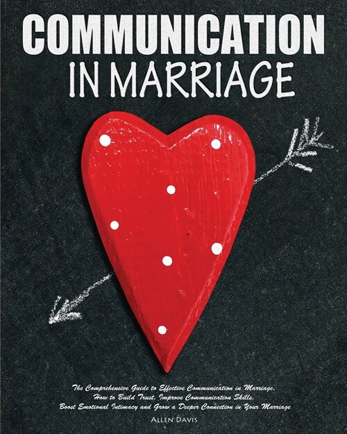 Communication In Marriage: The Comprehensive Guide to Effective Communication in Marriage. How to Build Trust, Improve Communication Skills, Boos (Paperback)