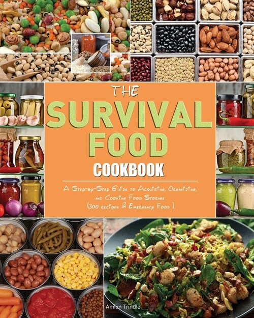 The Survival Food Cookbook: A Step-by-Step Guide to Acquiring, Organizing, and Cooking Food Storage (300 recipes & Emergency Food ). (Paperback)