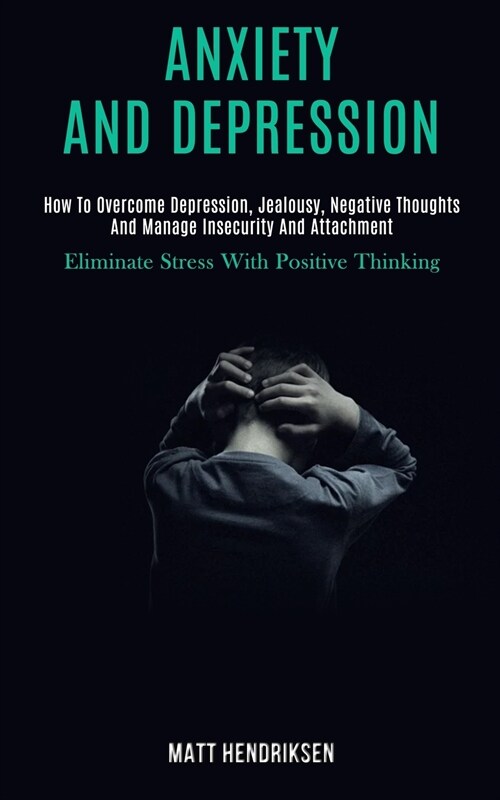 Anxiety and Depression: How to Overcome Depression, Jealousy, Negative Thoughts and Manage Insecurity and Attachment (Eliminate Stress With Po (Paperback)