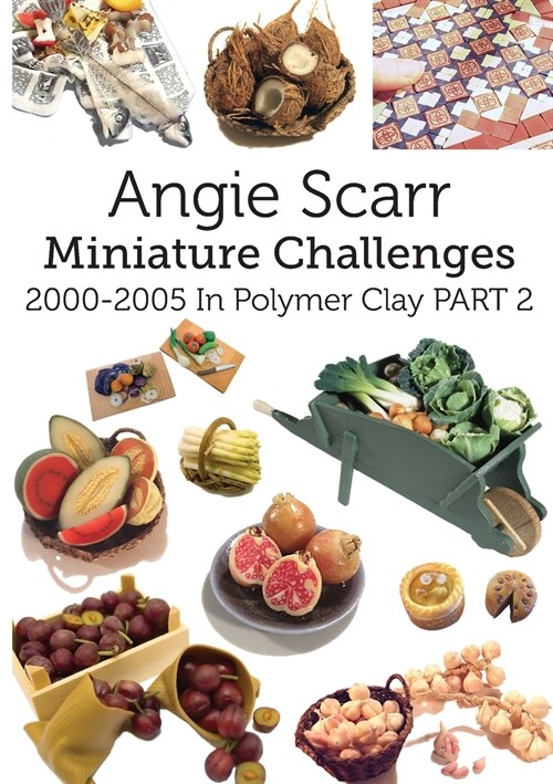Angie Scarr Miniature Challenges: 2000-2005 In Polymer Clay Part 2 (Paperback)