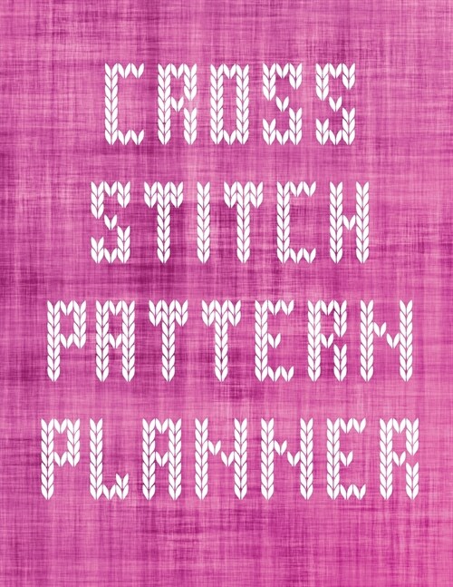 Cross Stitch Pattern Planner: Cross Stitchers Journal DIY Crafters Hobbyists Pattern Lovers Collectibles Gift For Crafters Birthday Teens Adults How (Paperback)