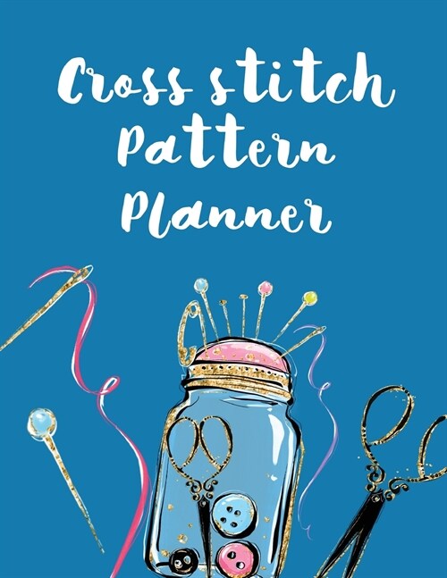 Cross Stitch Pattern Planner: Cross Stitchers Journal DIY Crafters Hobbyists Pattern Lovers Collectibles Gift For Crafters Birthday Teens Adults How (Paperback)