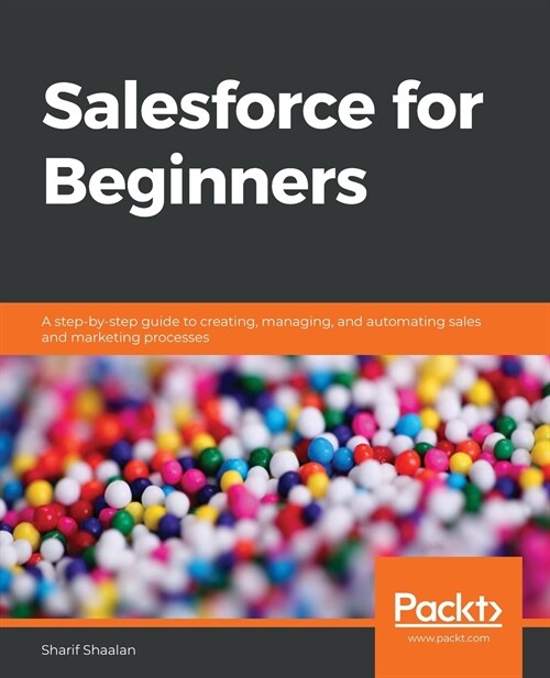 Salesforce for Beginners : A step-by-step guide to creating, managing, and automating sales and marketing processes (Paperback)