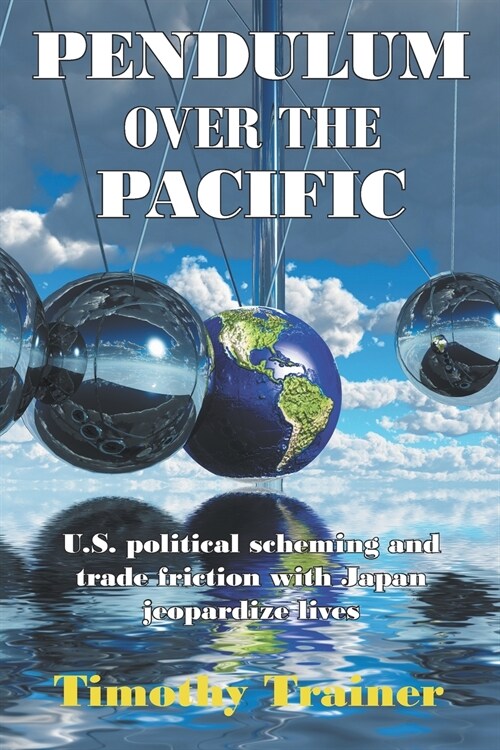 Pendulum Over the Pacific: U.S. political scheming and trade friction with Japan jeopardize lives (Paperback, 2)