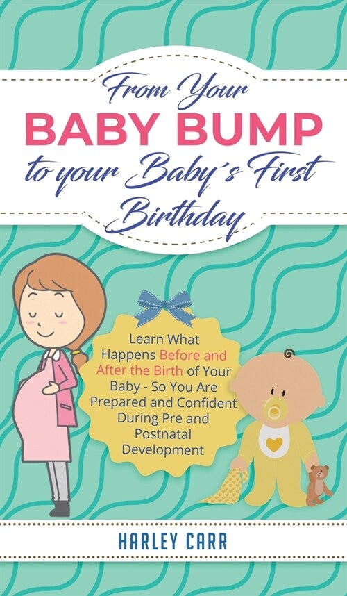 From Your Baby Bump To Your Baby큦 First Birthday: Learn What Happens Before and After the Birth of Your Baby - So You Are Prepared and Confident Duri (Hardcover)