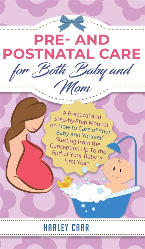 Pre and Postnatal Care for Both Baby and Mom: A Practical and Step-by-Step Manual on How to Care of Your Baby and Yourself Starting from the Conceptio (Hardcover)