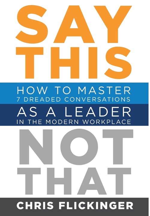 Say This, Not That: How to Master 7 Dreaded Conversations As a Leader in the Modern Workplace (Hardcover)
