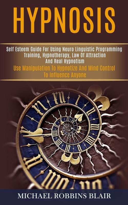 Hypnosis: Self Esteem Guide for Using Neuro Linguistic Programming Training, Hypnotherapy, Law of Attraction and Real Hypnotism (Paperback)