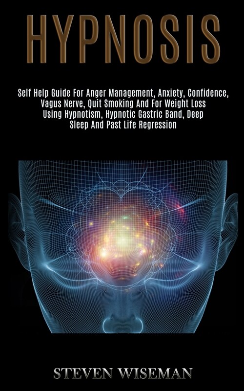 Hypnosis: Self Help Guide for Anger Management, Anxiety, Confidence, Vagus Nerve, Quit Smoking and for Weight Loss Using Hypnoti (Paperback)